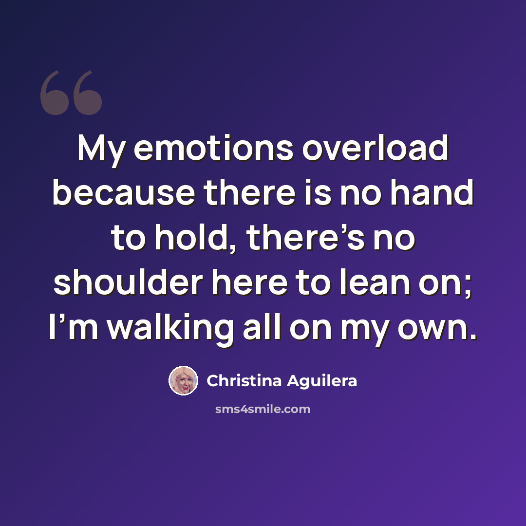 “My emotions overload because there is no hand to hold, there’s no shoulder here to lean on; I’m walking all on my own.” quote by Christina Aguilera