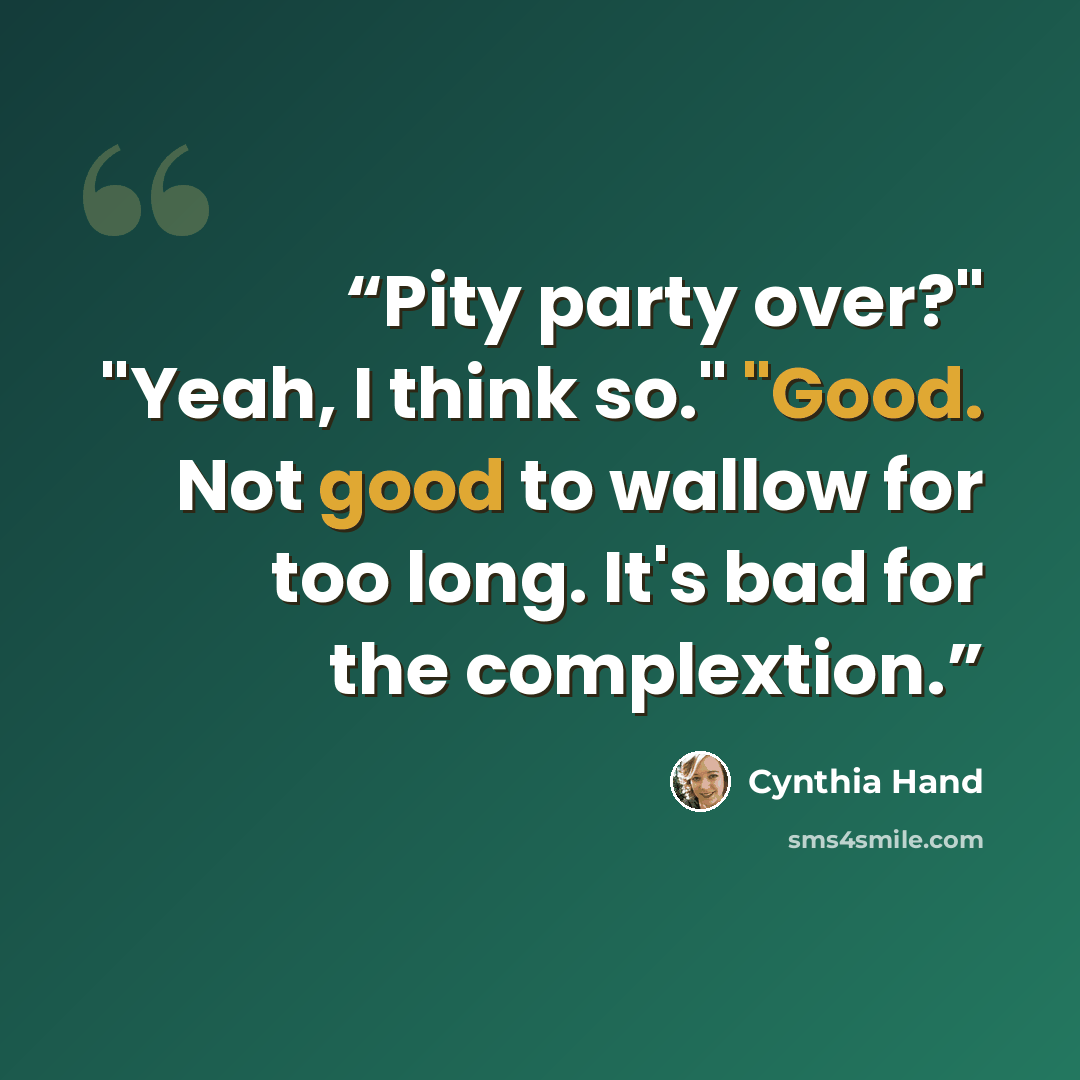 “Pity party over?" "Yeah, I think so." "Good. Not good to wallow for too long. It's bad for the complextion.” quote by Cynthia Hand