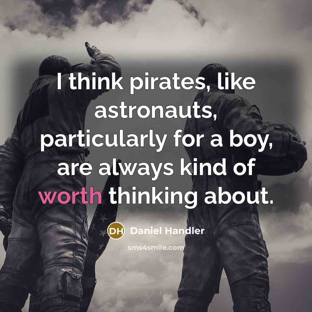 “I think pirates, like astronauts, particularly for a boy, are always kind of worth thinking about.” quote by Daniel Handler