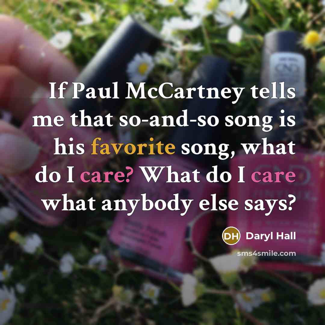 “If Paul McCartney tells me that so-and-so song is his favorite song, what do I care? What do I care what anybody else says?” quote by Daryl Hall