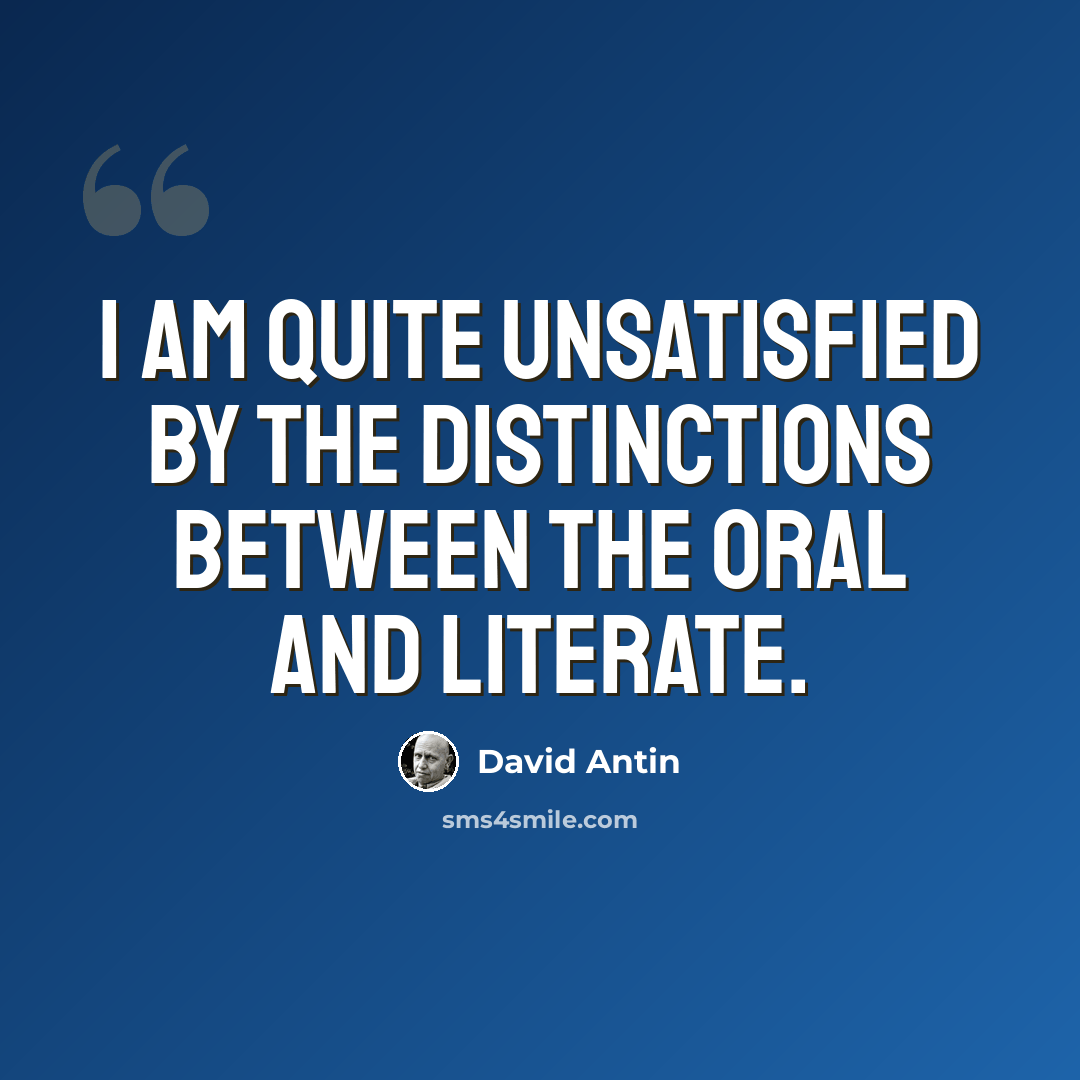 “I am quite unsatisfied by the distinctions between the oral and literate.” quote by David Antin