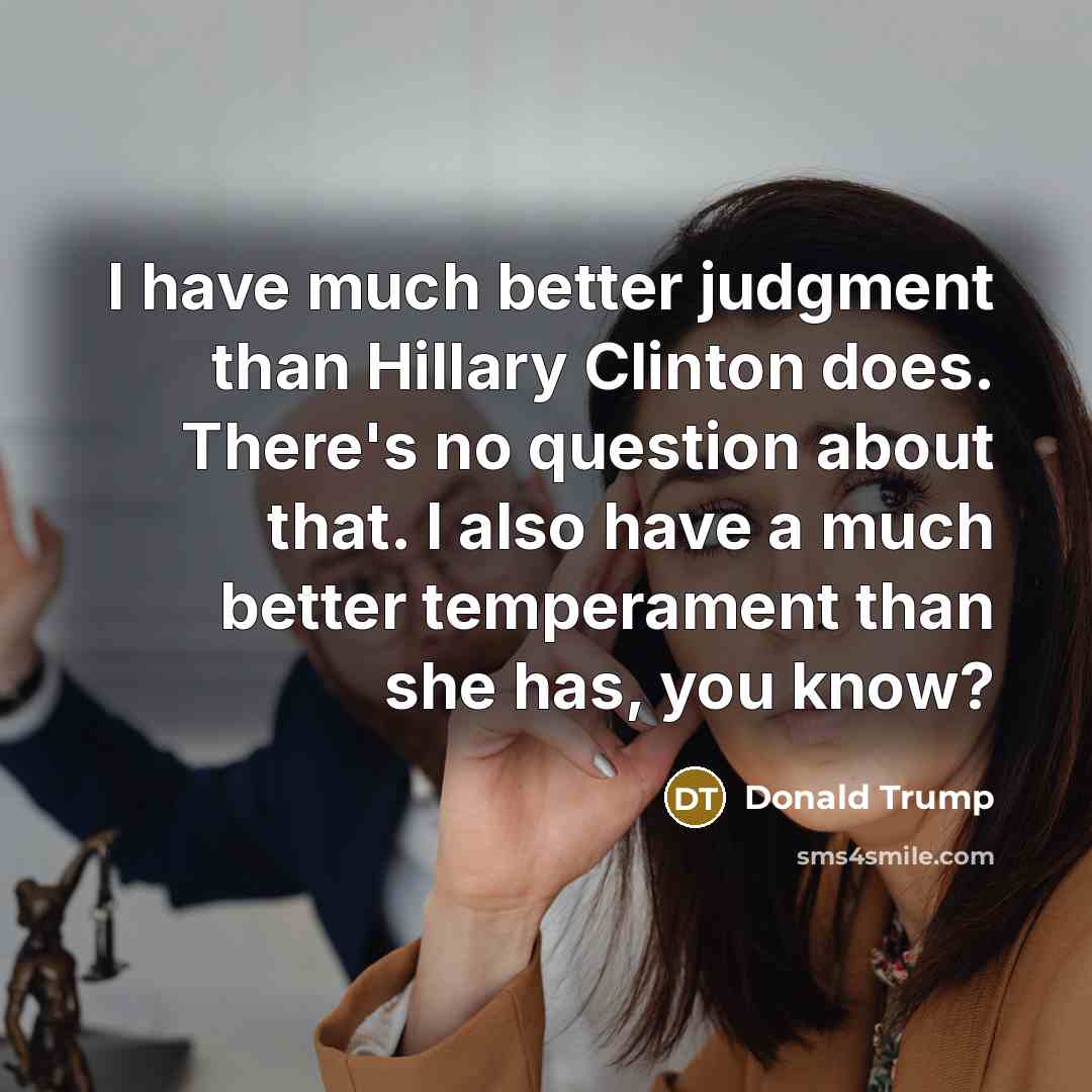 “I have much better judgment than Hillary Clinton does. There's no question about that. I also have a much better temperament than she has, you know?” quote by Donald Trump