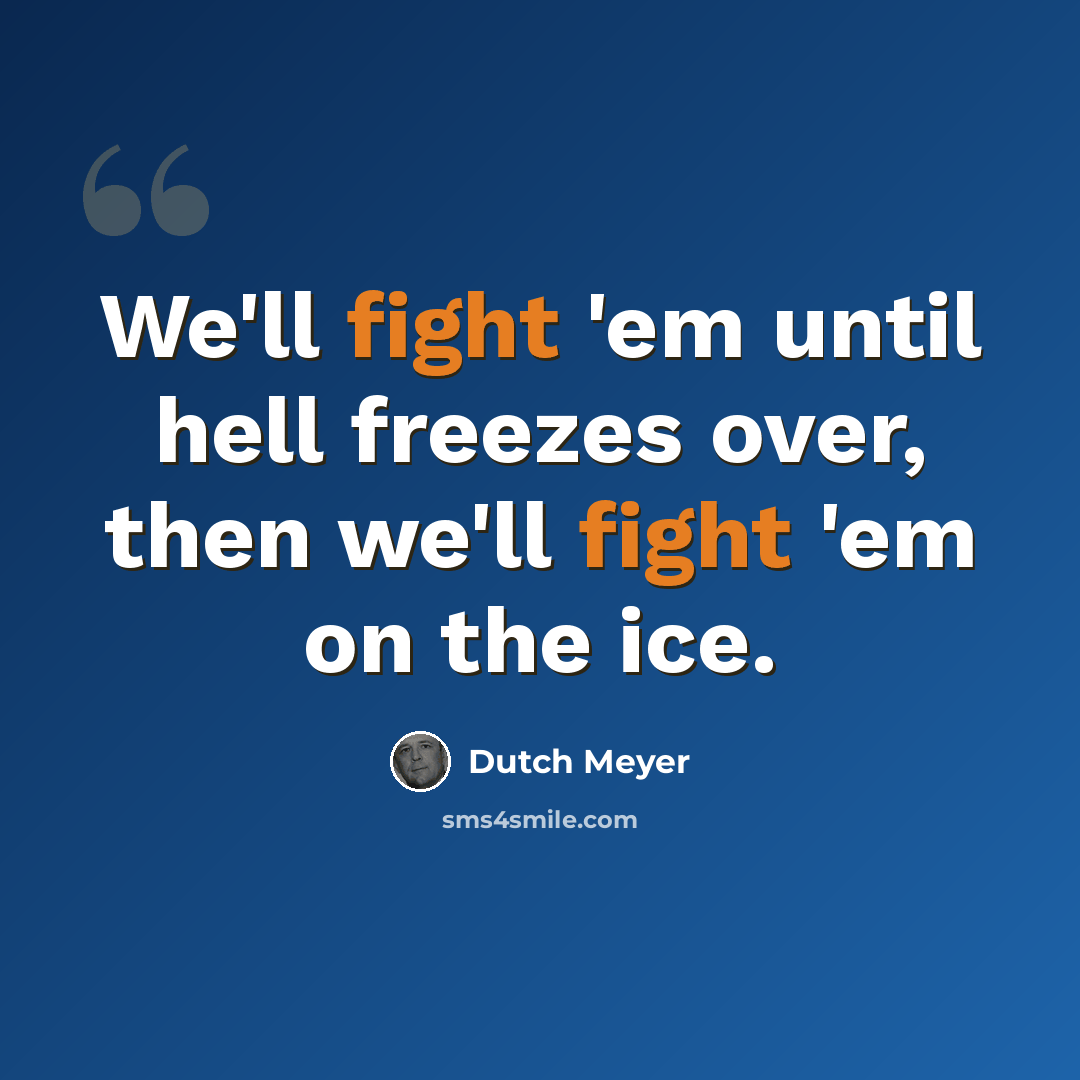 “We'll fight 'em until hell freezes over, then we'll fight 'em on the ice.” quote by Dutch Meyer