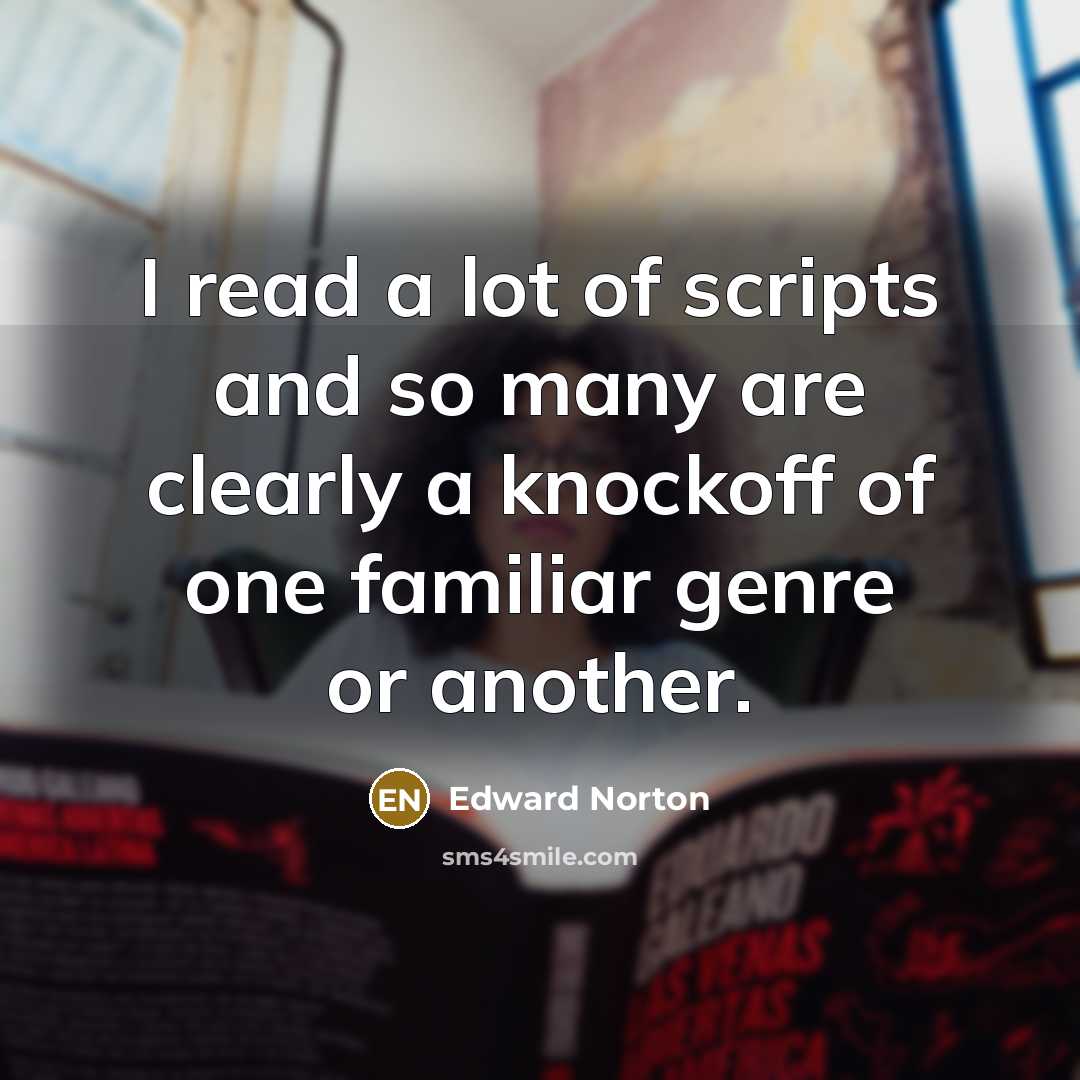 “I read a lot of scripts and so many are clearly a knockoff of one familiar genre or another.” quote by Edward Norton