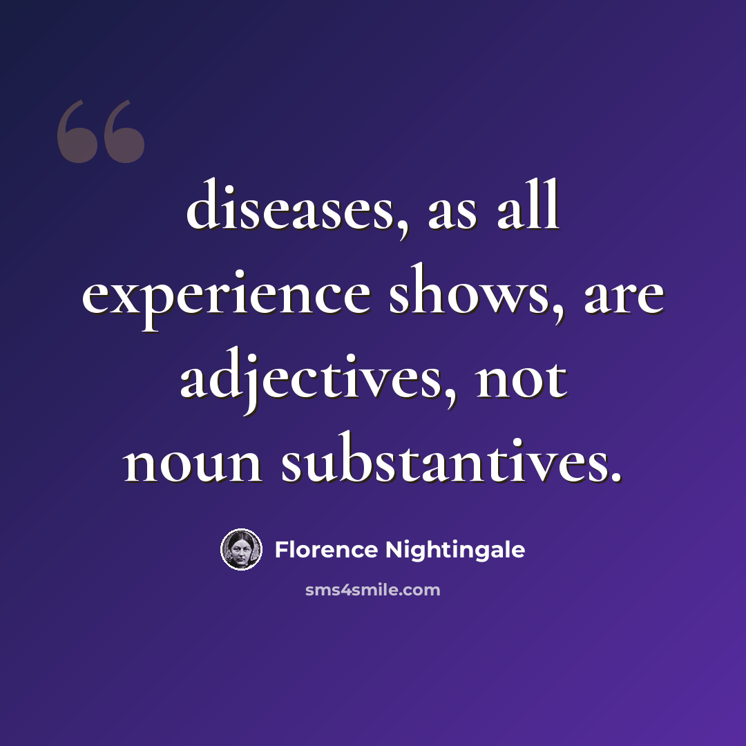 “diseases, as all experience shows, are adjectives, not noun substantives.” quote by Florence Nightingale
