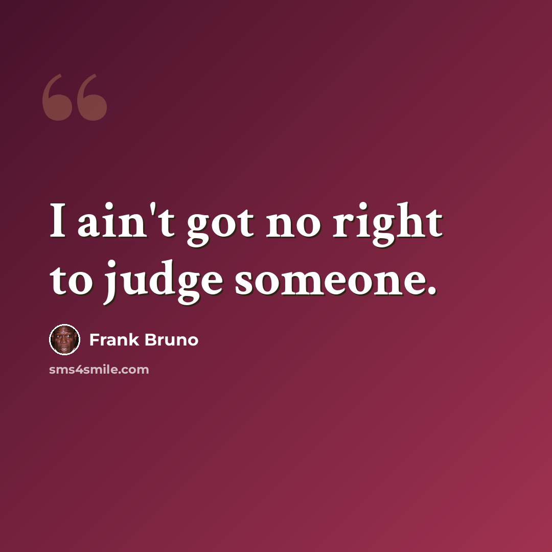 “I ain't got no right to judge someone.” quote by Frank Bruno