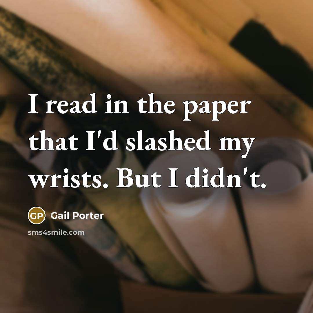 “I read in the paper that I'd slashed my wrists. But I didn't.” quote by Gail Porter