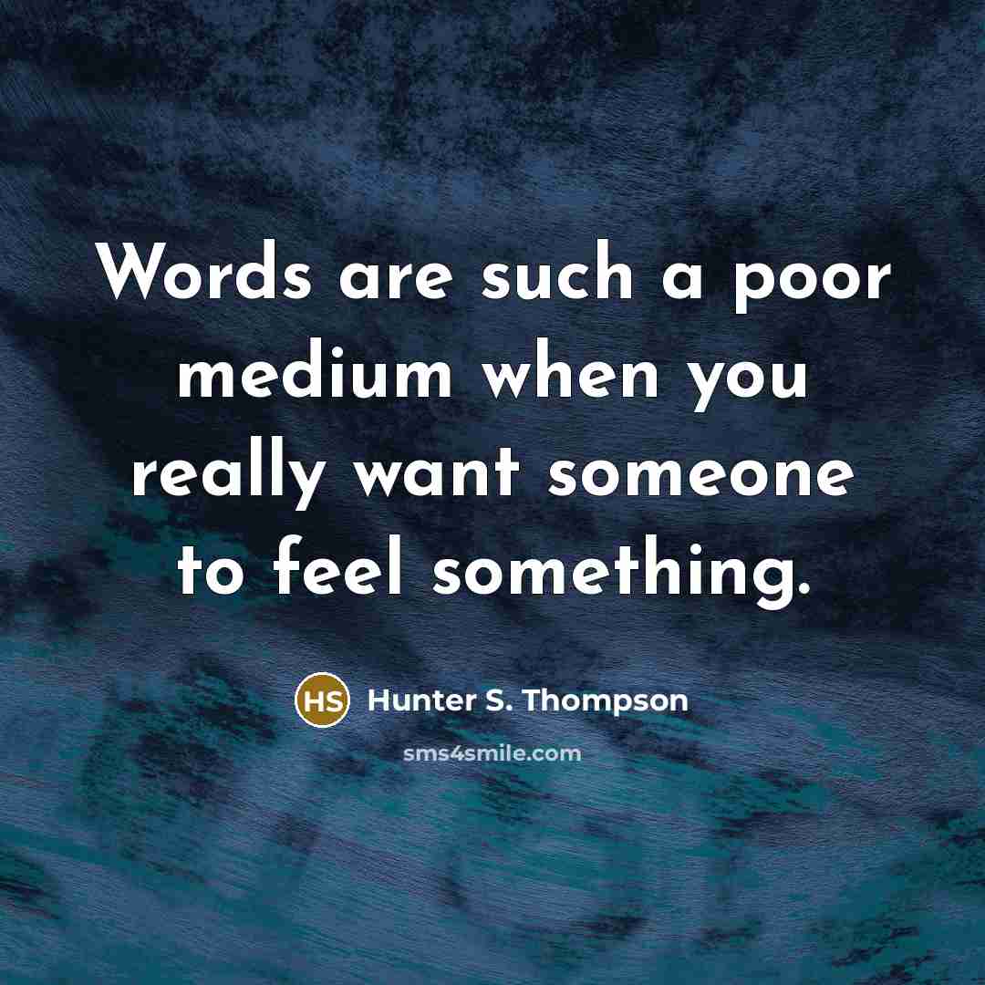 “Words are such a poor medium when you really want someone to feel something.” quote by Hunter S. Thompson