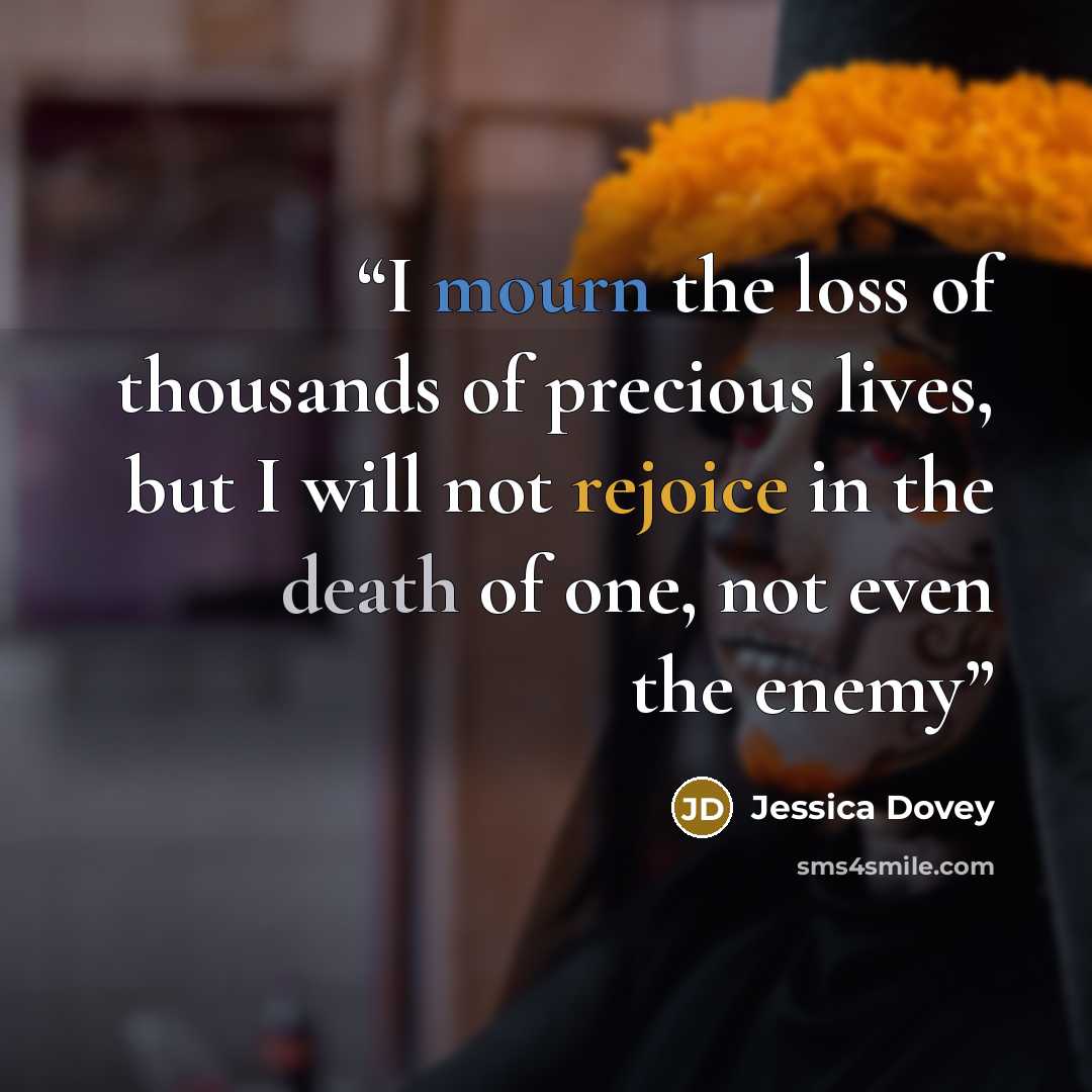 “I mourn the loss of thousands of precious lives, but I will not rejoice in the death of one, not even the enemy” quote by Jessica Dovey