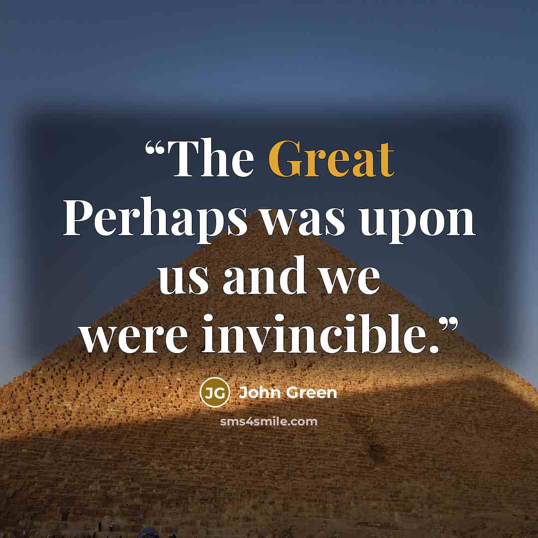 “The Great Perhaps was upon us and we were invincible.” quote by John Green