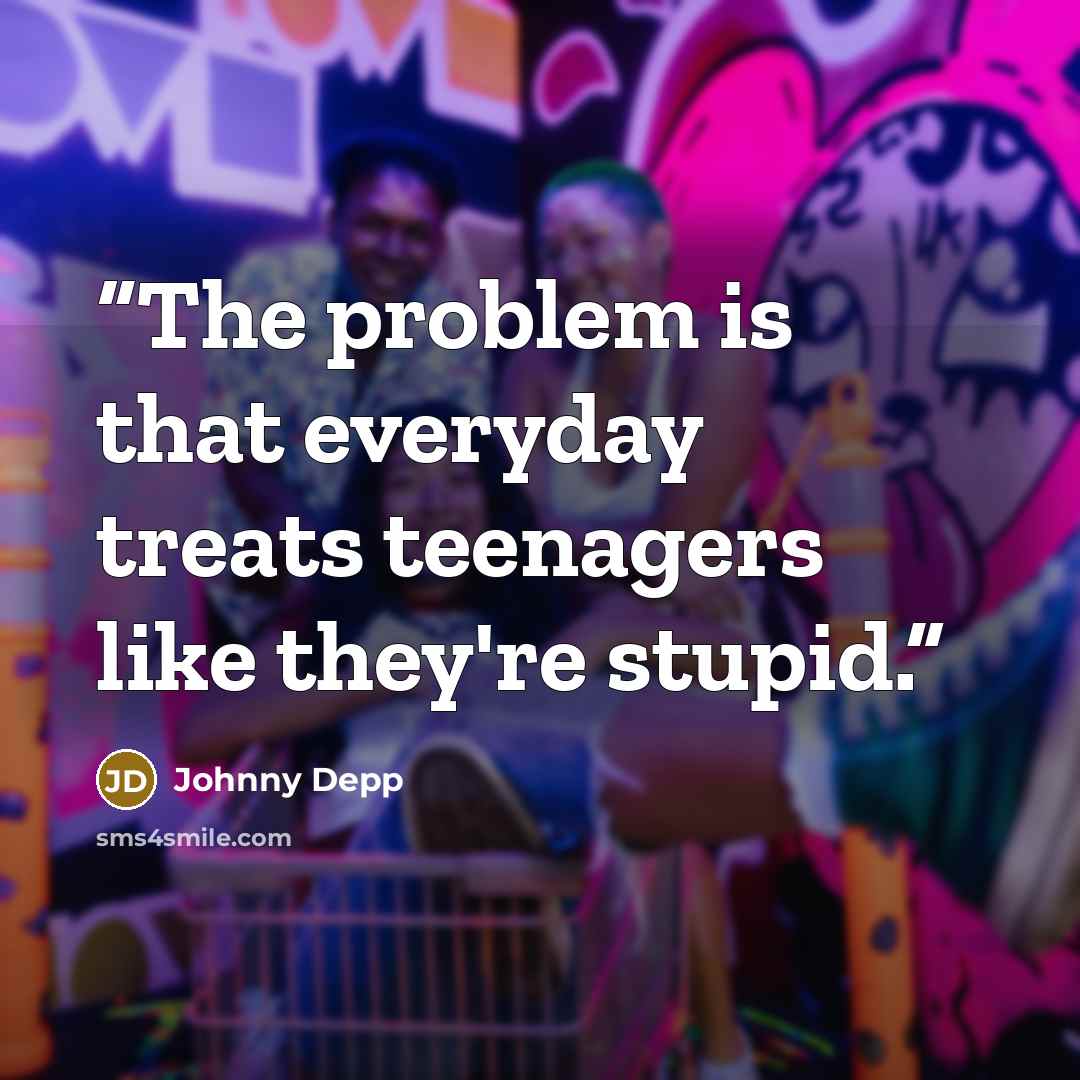 “The problem is that everyday treats teenagers like they're stupid.” quote by Johnny Depp