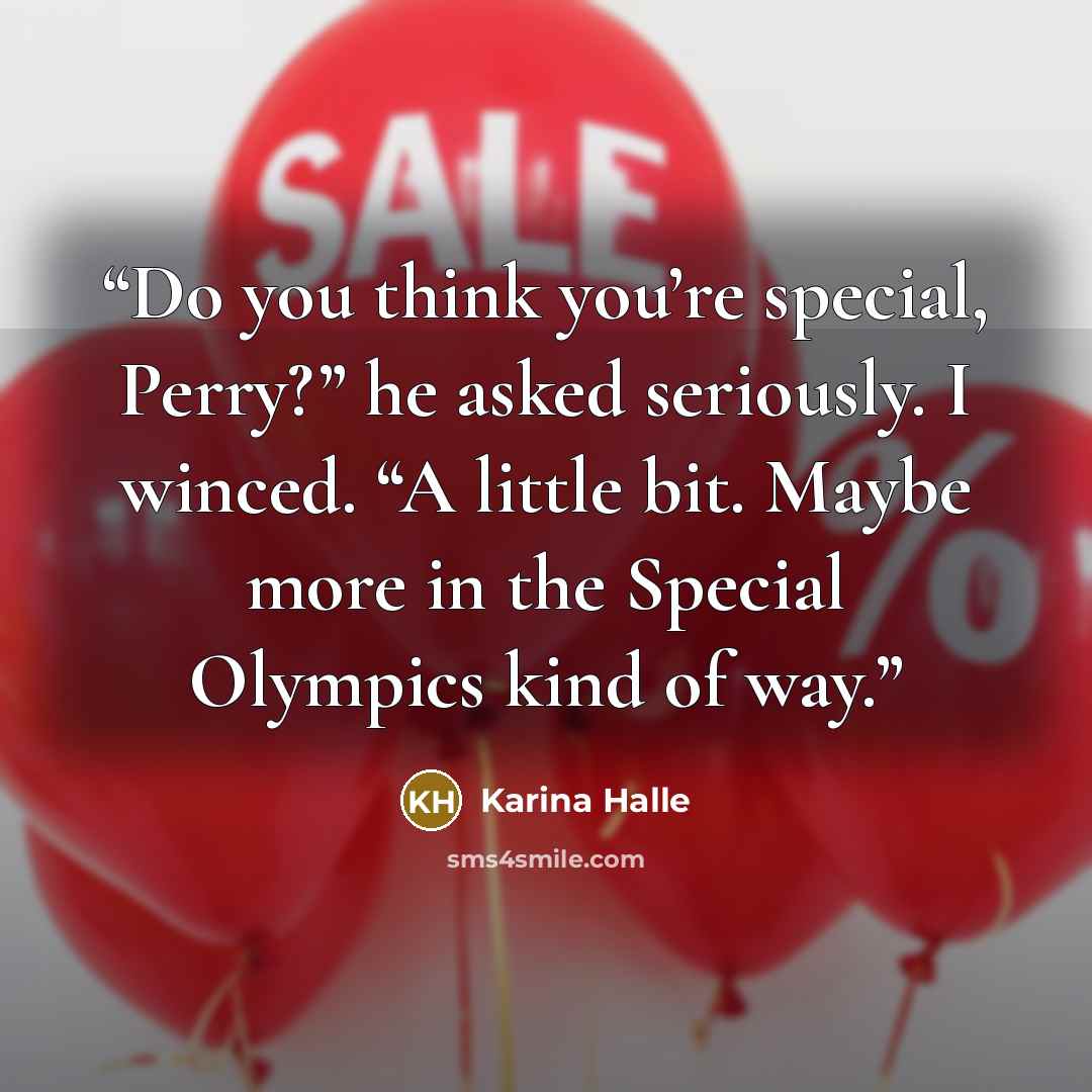 “Do you think you’re special, Perry?” he asked seriously. I winced. “A little bit. Maybe more in the Special Olympics kind of way.” quote by Karina Halle