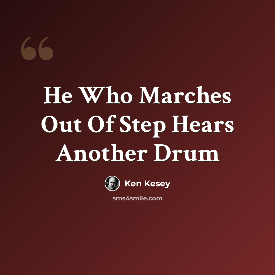 “He Who Marches Out Of Step Hears Another Drum” quote by Ken Kesey