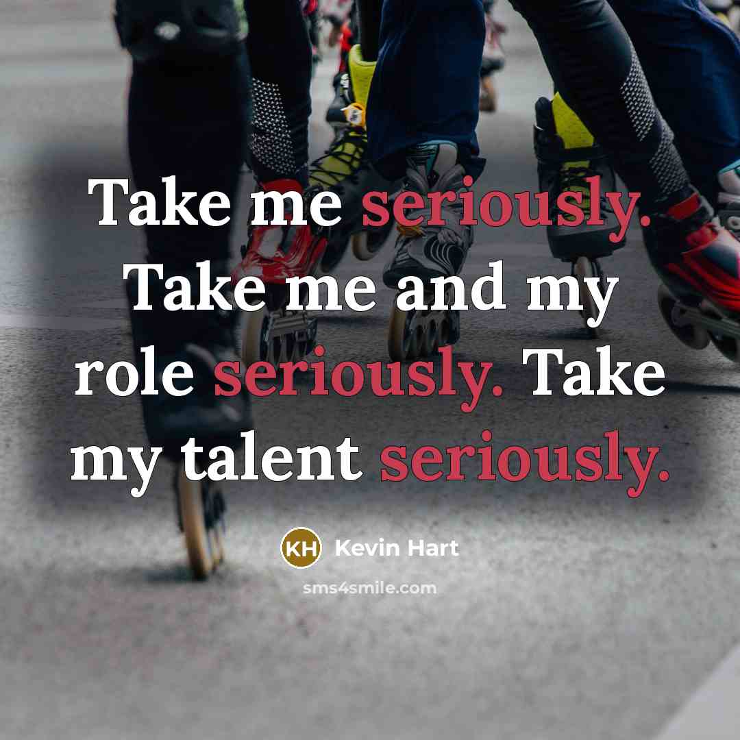 “Take me seriously. Take me and my role seriously. Take my talent seriously.” quote by Kevin Hart