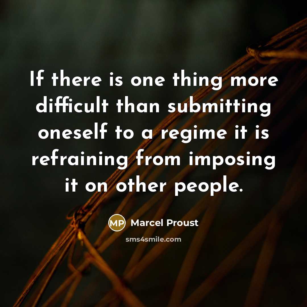 “If there is one thing more difficult than submitting oneself to a regime it is refraining from imposing it on other people.” quote by Marcel Proust