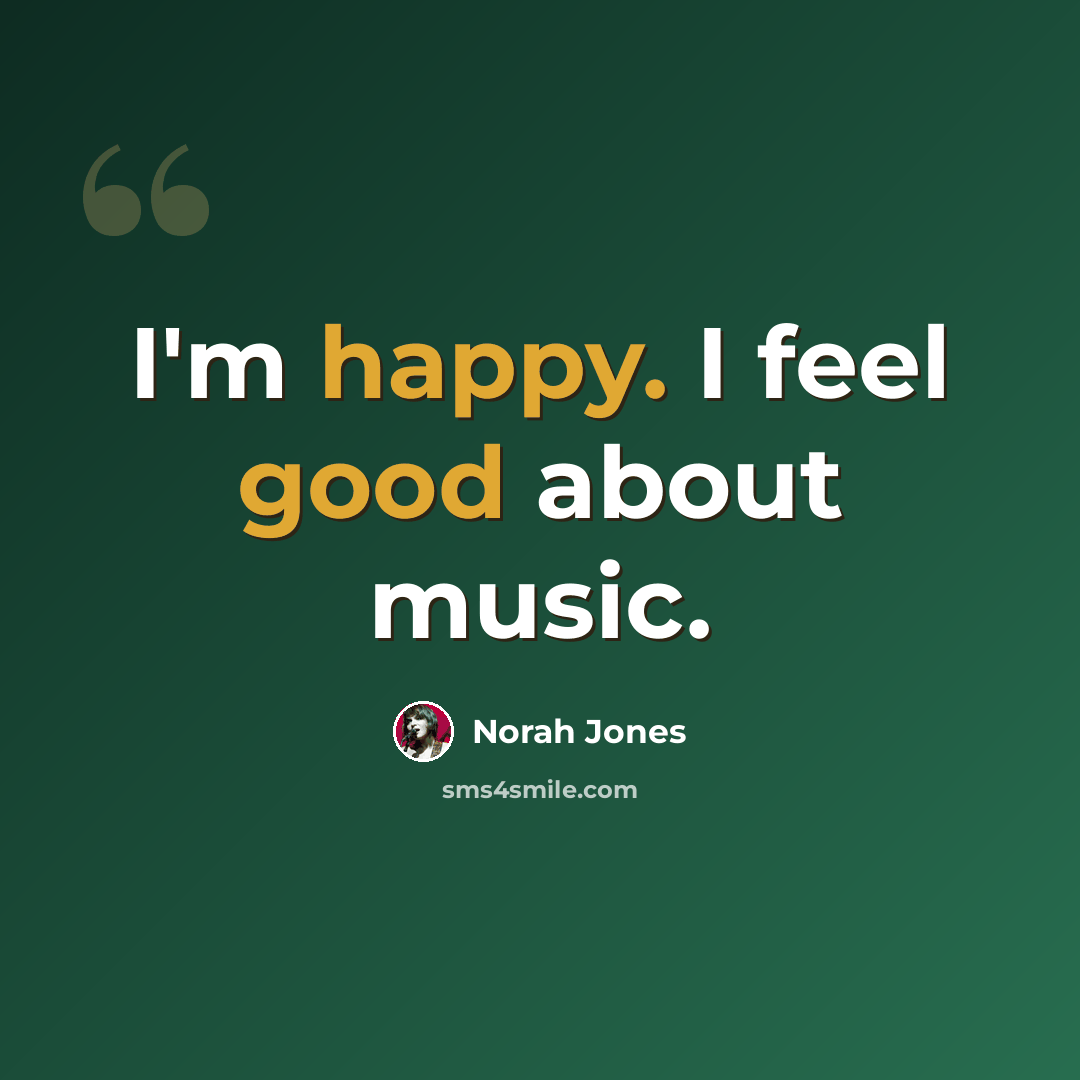 “I'm happy. I feel good about music.” quote by Norah Jones