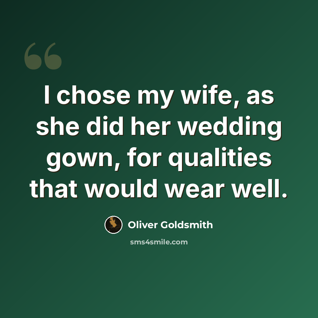 “I chose my wife, as she did her wedding gown, for qualities that would wear well.” quote by Oliver Goldsmith