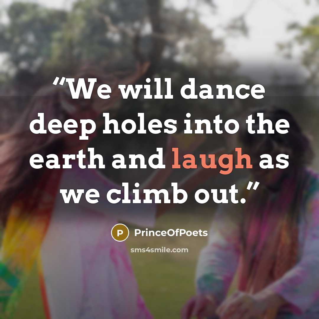 “We will dance deep holes into the earth and laugh as we climb out.” quote by PrinceOfPoets