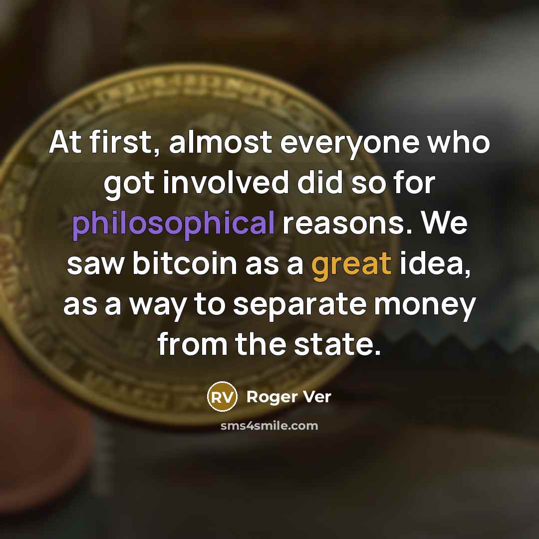 “At first, almost everyone who got involved did so for philosophical reasons. We saw bitcoin as a great idea, as a way to separate money from the state.” quote by Roger Ver