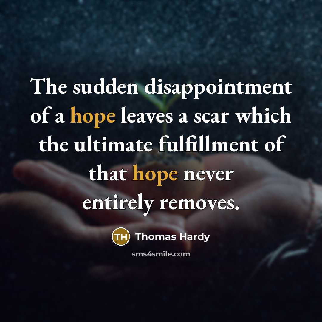 “The sudden disappointment of a hope leaves a scar which the ultimate fulfillment of that hope never entirely removes.” quote by Thomas Hardy