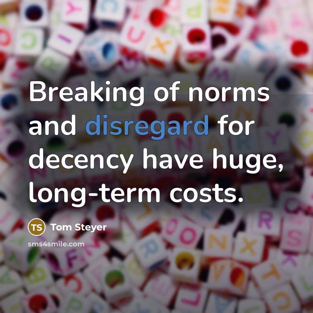 “Breaking of norms and disregard for decency have huge, long-term costs.” quote by Tom Steyer