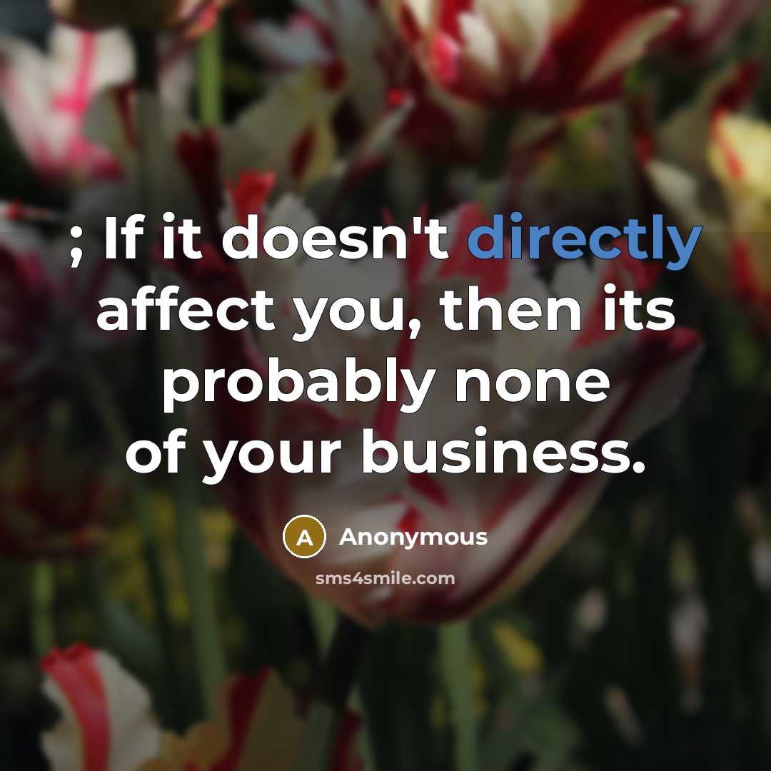 “; If it doesn't directly affect you, then its probably none of your business.” quote by Anonymous