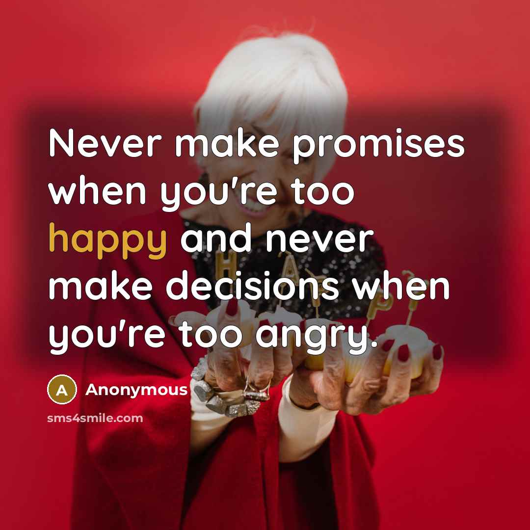 “Never make promises when you're too happy and never make decisions when you're too angry.” quote by Anonymous