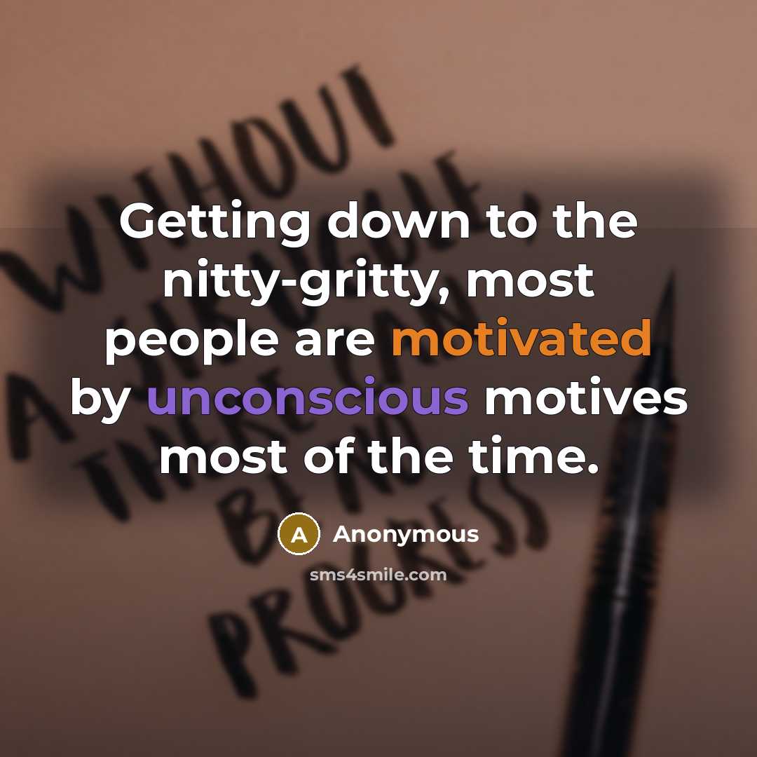 “Getting down to the nitty-gritty, most people are motivated by unconscious motives most of the time.” quote by Anonymous