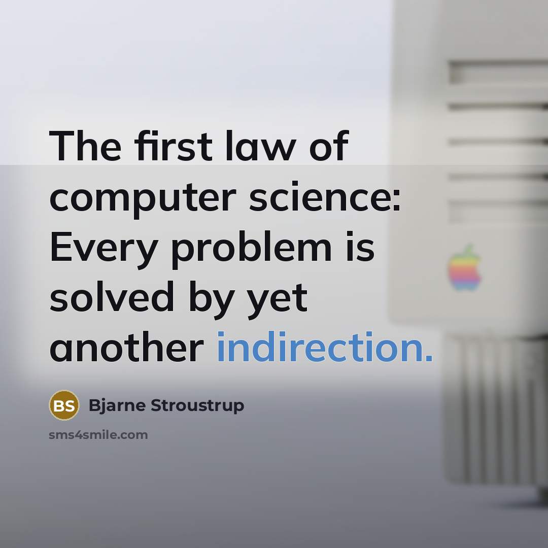 “The first law of computer science: Every problem is solved by yet another indirection.” quote by Bjarne Stroustrup