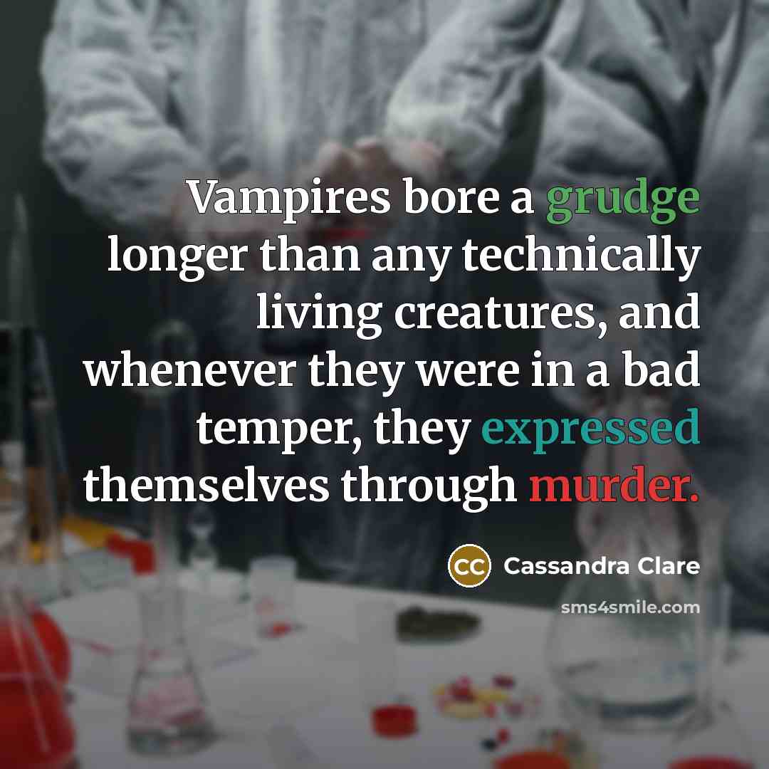 “Vampires bore a grudge longer than any technically living creatures, and whenever they were in a bad temper, they expressed themselves through murder.” quote by Cassandra Clare