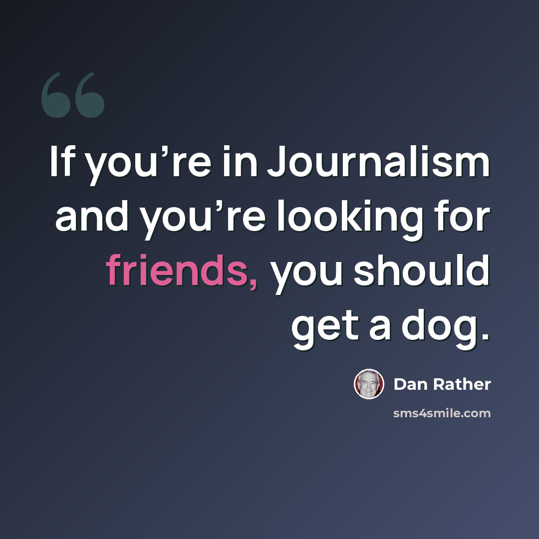“If you're in Journalism and you're looking for friends, you should get a dog.” quote by Dan Rather