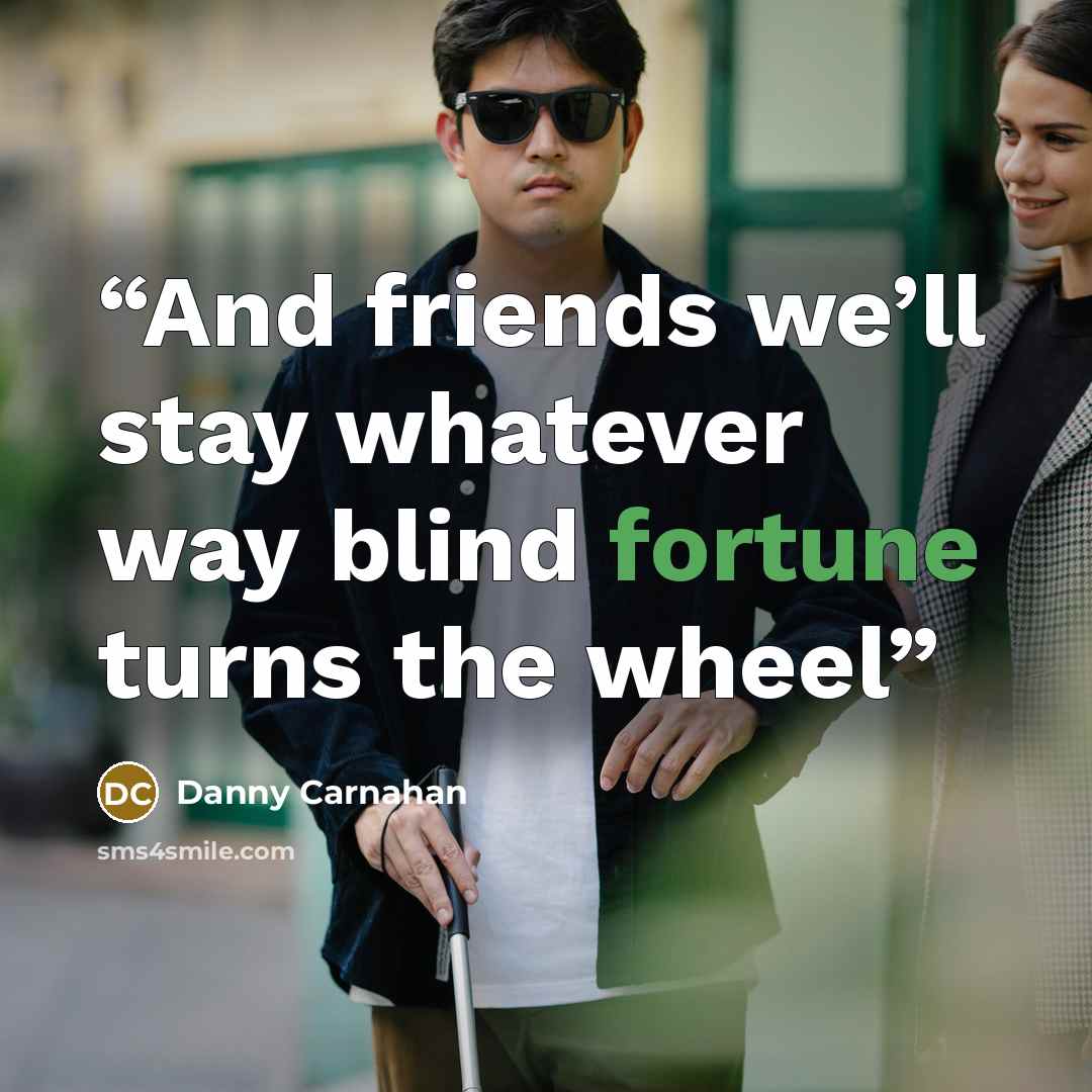 “And friends we’ll stay whatever way blind fortune turns the wheel” quote by Danny Carnahan