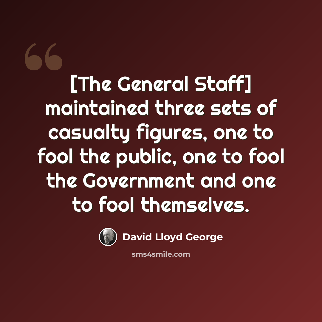 “[The General Staff] maintained three sets of casualty figures, one to fool the public, one to fool the Government and one to fool themselves.” quote by David Lloyd George