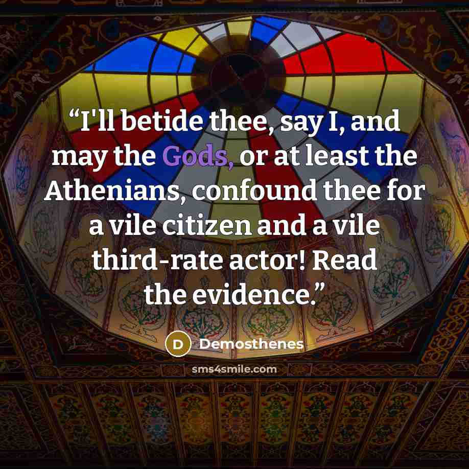 “I'll betide thee, say I, and may the Gods, or at least the Athenians, confound thee for a vile citizen and a vile third-rate actor! Read the evidence.” quote by Demosthenes