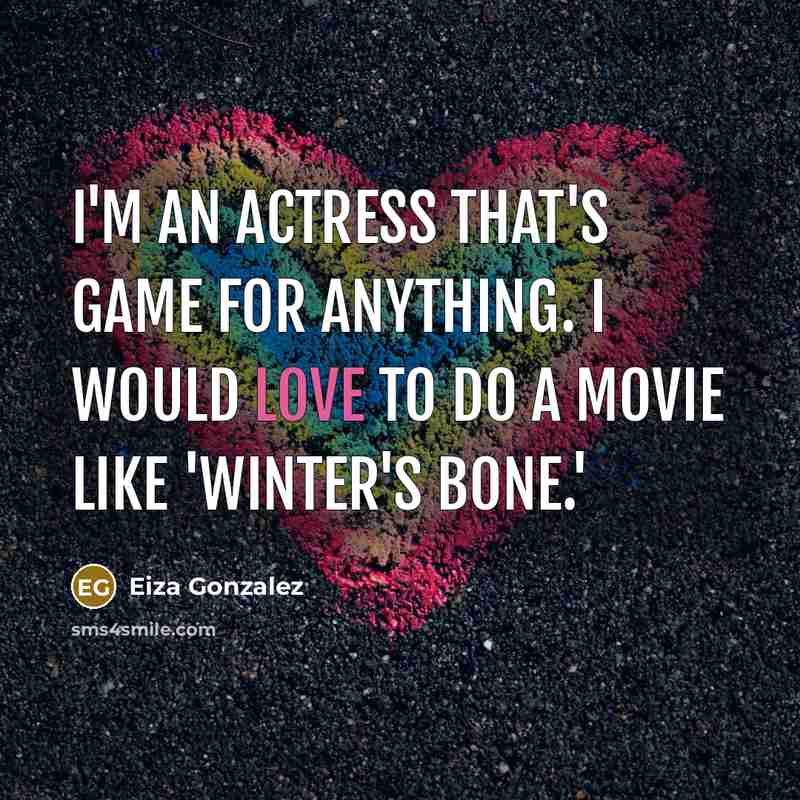“I'm an actress that's game for anything. I would love to do a movie like 'Winter's Bone.'” quote by Eiza Gonzalez