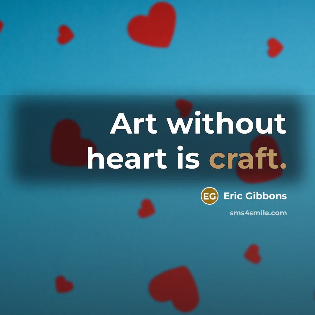 “Art without heart is craft.” quote by Eric Gibbons