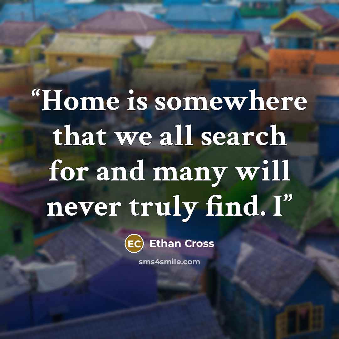 “Home is somewhere that we all search for and many will never truly find. I” quote by Ethan Cross