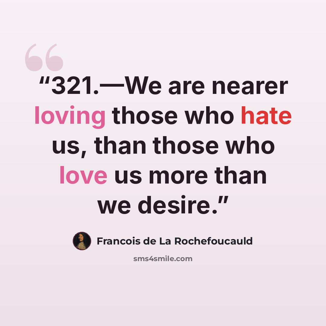 “321.—We are nearer loving those who hate us, than those who love us more than we desire.” quote by François de La Rochefoucauld