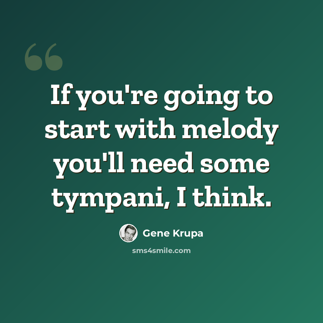 “If you're going to start with melody you'll need some tympani, I think.” quote by Gene Krupa