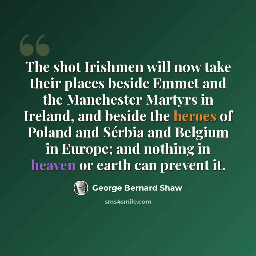 “The shot Irishmen will now take their places beside Emmet and the Manchester Martyrs in Ireland, and beside the heroes of Poland and Sérbia and Belgium in Europe; and nothing in heaven or earth can prevent it.” quote by George Bernard Shaw