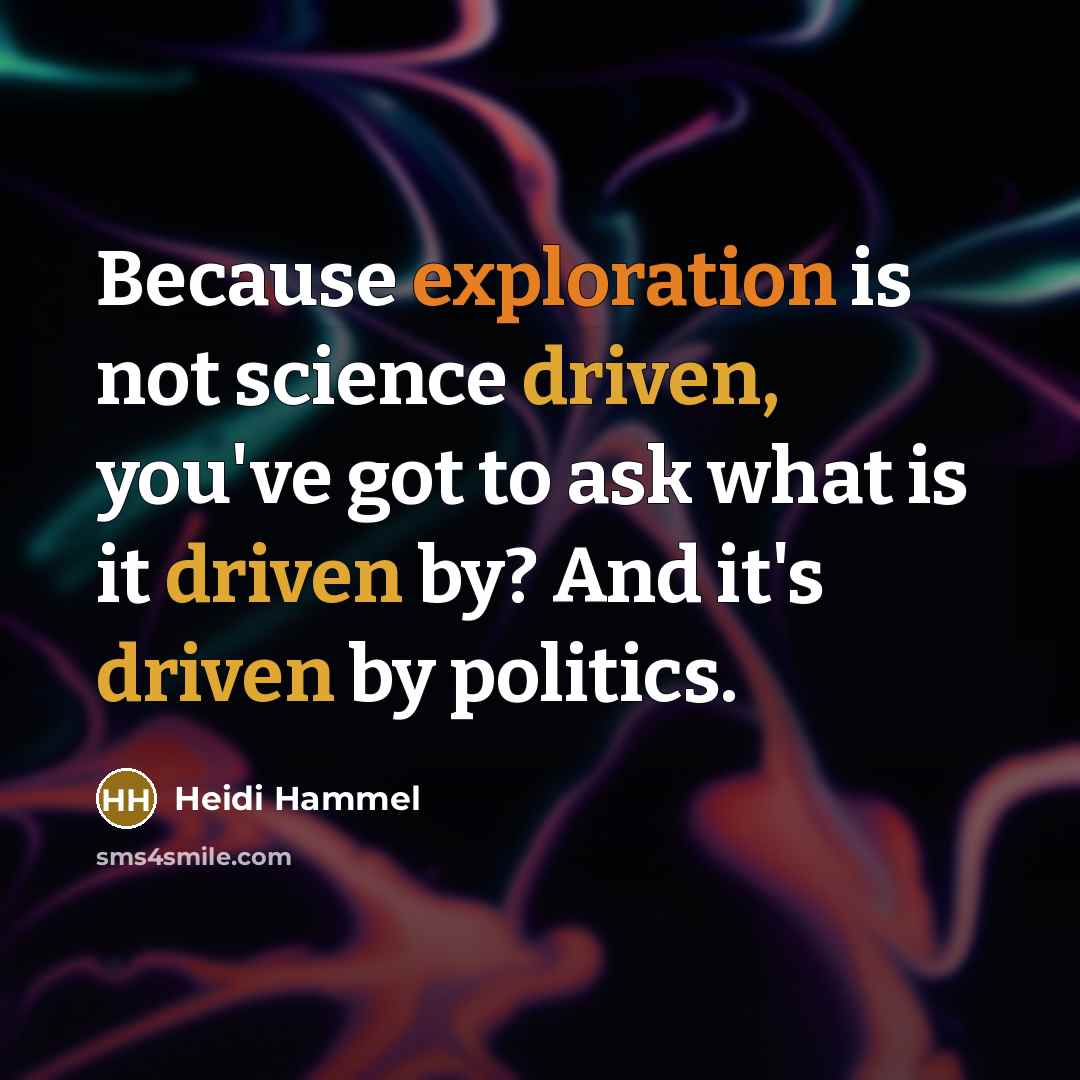 “Because exploration is not science driven, you've got to ask what is it driven by? And it's driven by politics.” quote by Heidi Hammel