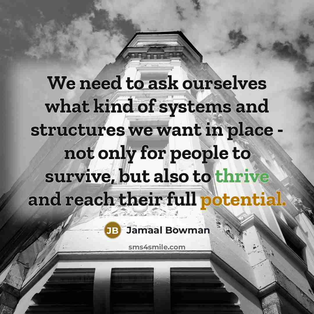 “We need to ask ourselves what kind of systems and structures we want in place - not only for people to survive, but also to thrive and reach their full potential.” quote by Jamaal Bowman