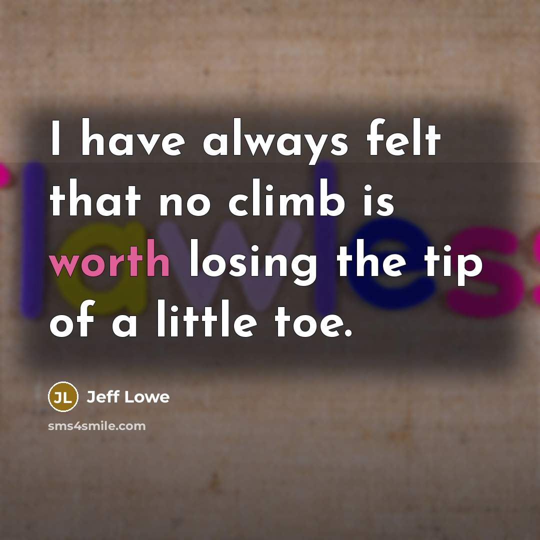 “I have always felt that no climb is worth losing the tip of a little toe.” quote by Jeff Lowe