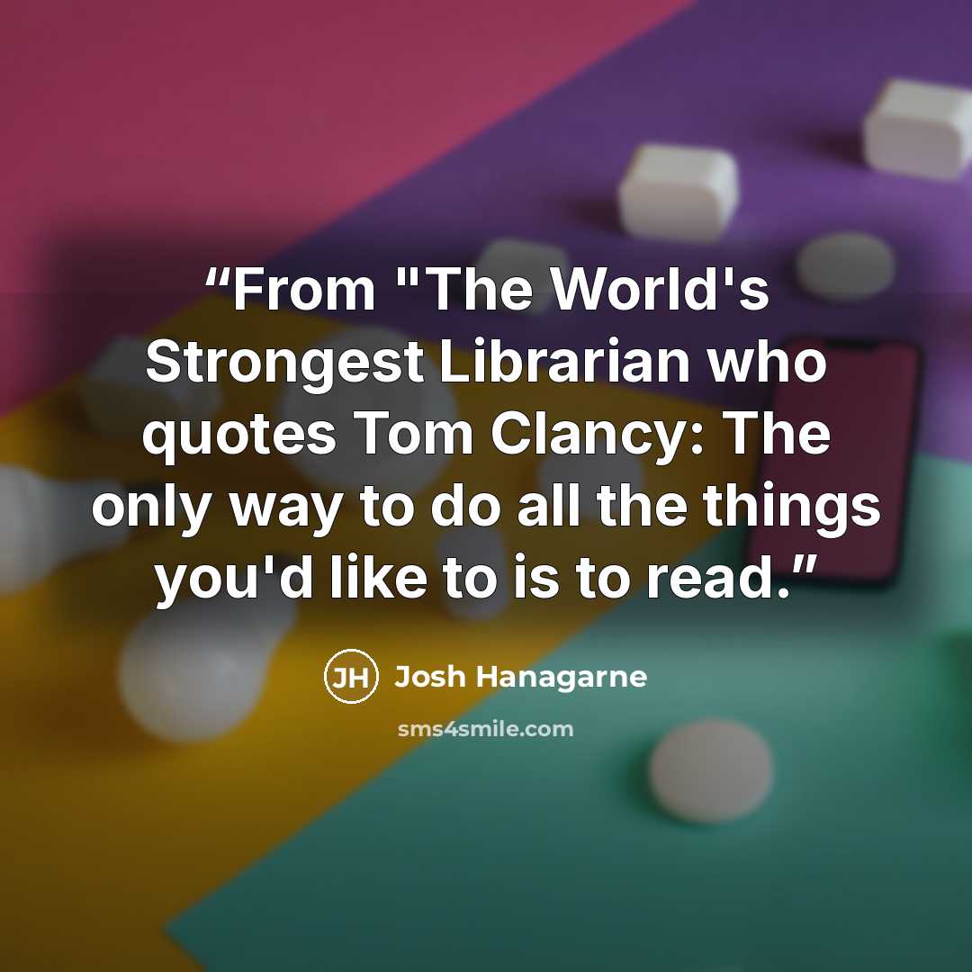 “From "The World's Strongest Librarian who quotes Tom Clancy: The only way to do all the things you'd like to is to read.” quote by Josh Hanagarne