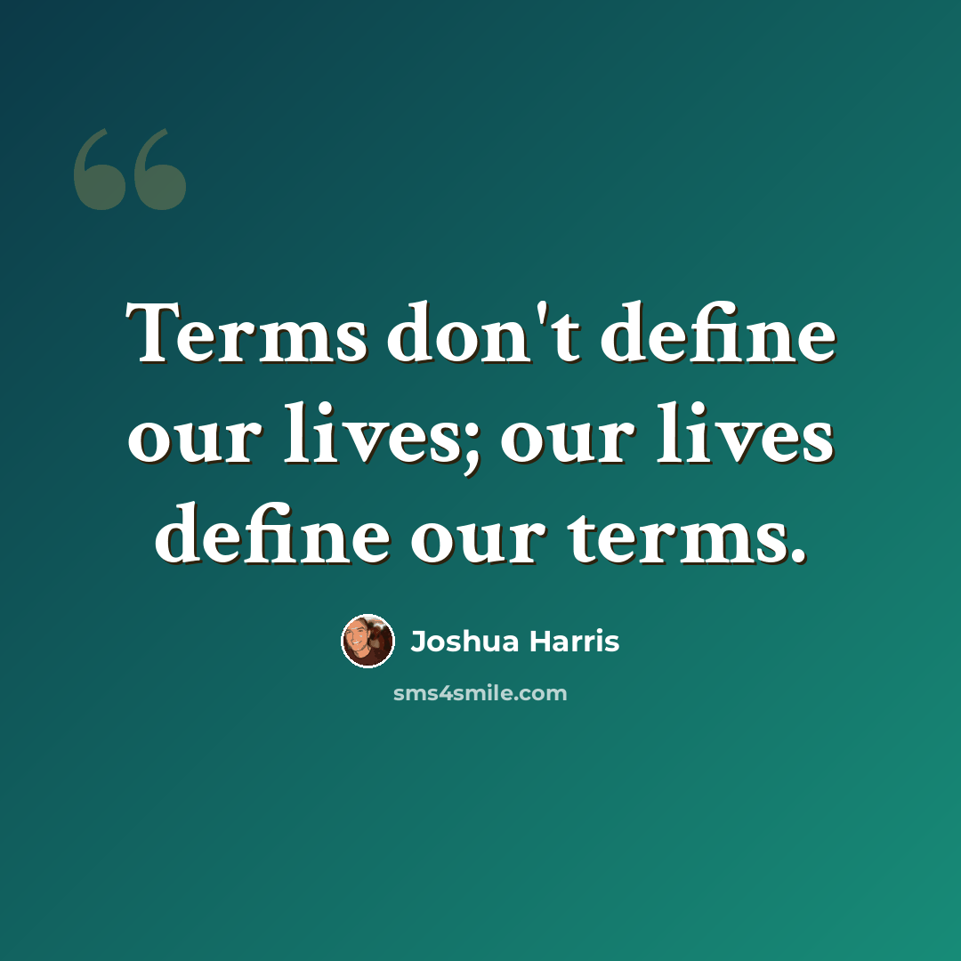 “Terms don't define our lives; our lives define our terms.” quote by Joshua Harris