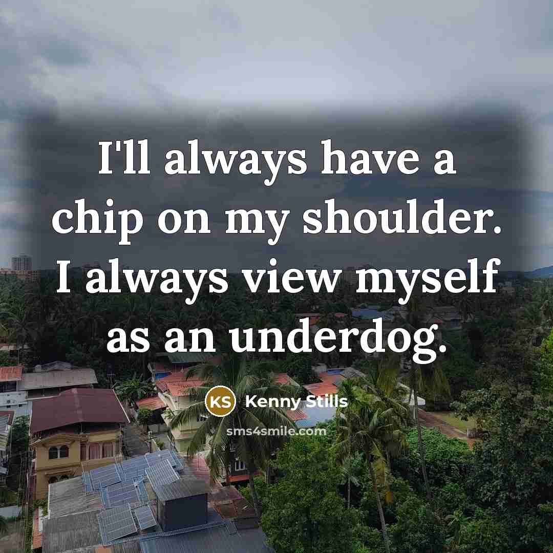 “I'll always have a chip on my shoulder. I always view myself as an underdog.” quote by Kenny Stills