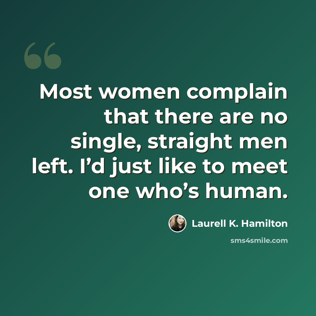 “Most women complain that there are no single, straight men left. I’d just like to meet one who’s human.” quote by Laurell K. Hamilton