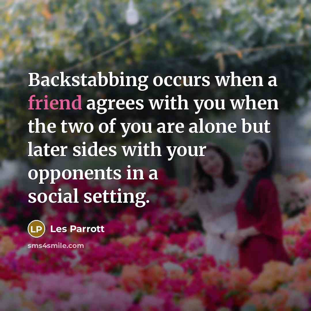 “Backstabbing occurs when a friend agrees with you when the two of you are alone but later sides with your opponents in a social setting.” quote by Les Parrott