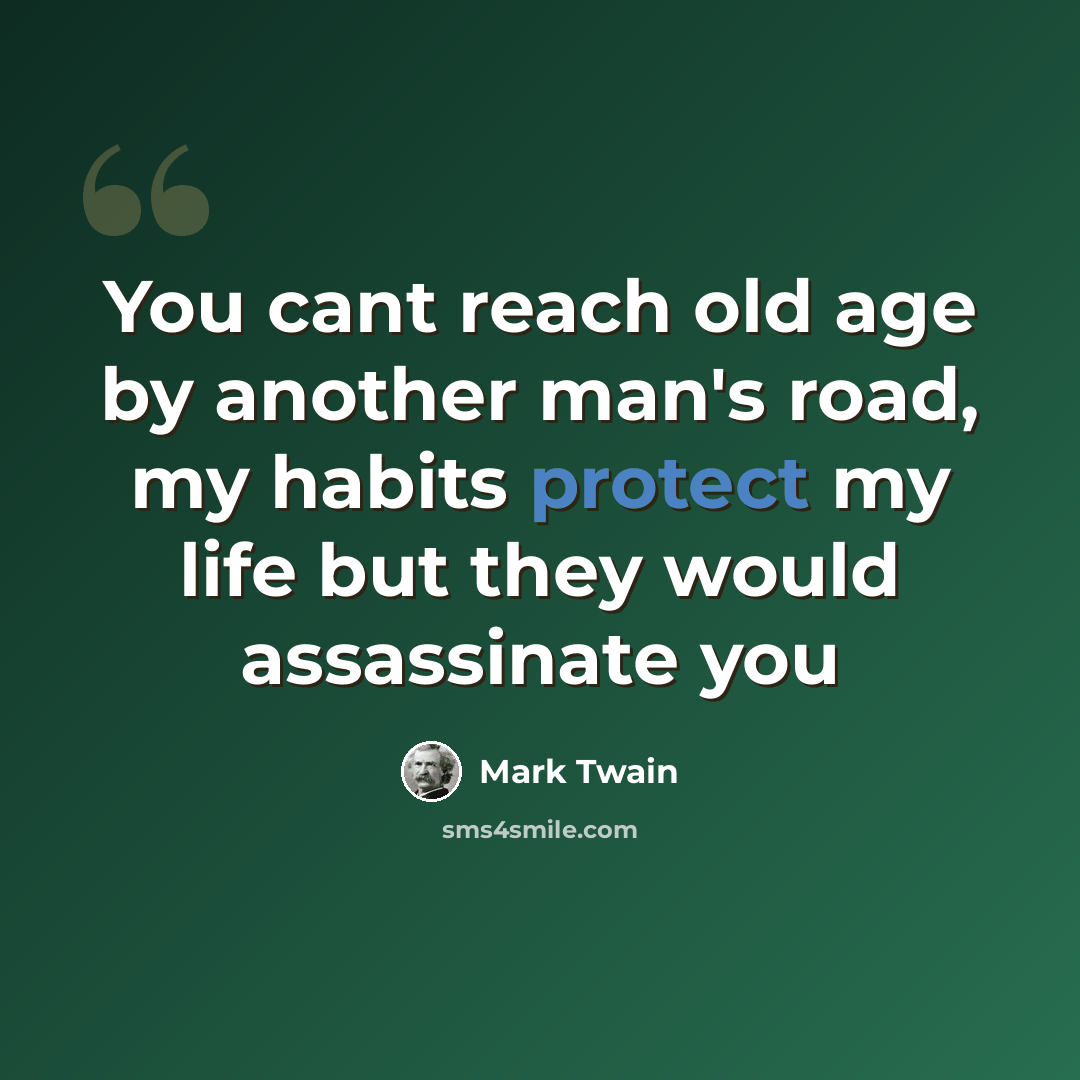 “You cant reach old age by another man's road, my habits protect my life but they would assassinate you” quote by Mark Twain