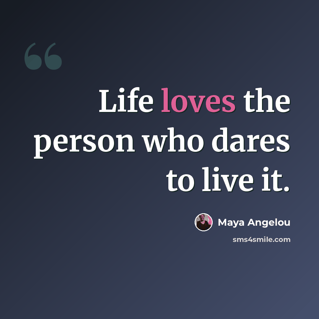 “Life loves the person who dares to live it.” quote by Maya Angelou